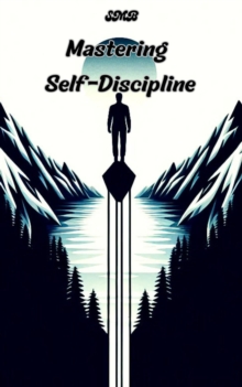 Mastering Self-Discipline : The Path to Mastery: Self-Mastery Books (SMB), #1