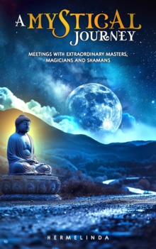 Mystical Journey. Meetings with Extraordinary Masters, Magicians and Shamans