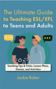 Ultimate Guide to Teaching ESL/EFL to Teens and Adults: Teaching Tips & Tricks, Lesson Plans, Games, and Activities