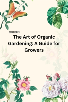 Art of Organic Gardening: A Guide for Growers