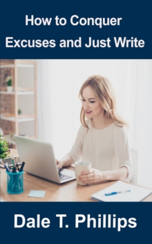 How to Conquer Excuses and Just Write : Writer Help series, #1