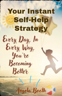 Your Instant Self-Help Strategy: Every Day, In Every Way, You're Becoming Better