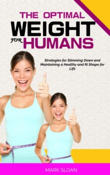 Optimal Weight for Humans: Strategies for Slimming Down and Maintaining a Healthy and fit Shape for Life