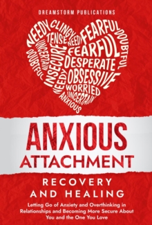 Anxious Attachment Recovery and Healing: Letting Go of Anxiety and Overthinking in Relationships and Becoming More Secure About You and the One You Love