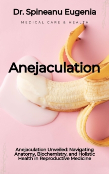 Anejaculation Unveiled: Navigating Anatomy, Biochemistry, and Holistic Health in Reproductive Medicine