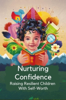 Nurturing Confidence: Raising Resilient Children With Self-Worth