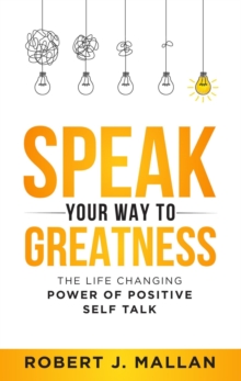 Speak Your Way to Greatness: The Life Changing Power of Positive Talk