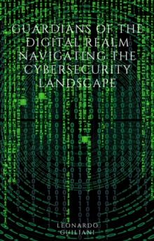 Guardians of the Digital Realm Navigating the Cybersecurity Landscape