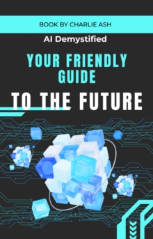 AI Demystified: Your Friendly Guide to the Future