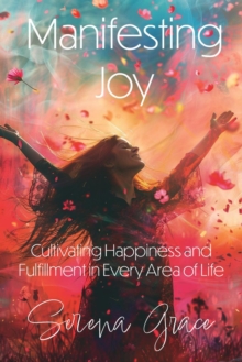 Manifesting Joy: Cultivating Happiness and Fulfillment in Every Area of Life