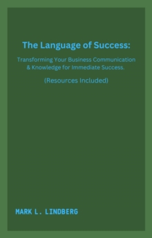 Language of Success: Transforming Your Business Communication & Knowledge for Immediate Success.