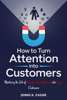 How to Turn Attention into Customers : Mastering the Art of Transforming Attention into Loyal Customers