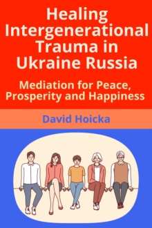 Healing Intergenerational Trauma in Ukraine Russia: Mediation for Peace, Prosperity and Happiness : Mediation for Life and Peace, #6