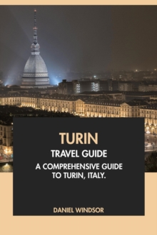 Turin Travel Guide: A Comprehensive Guide To Turin, Italy