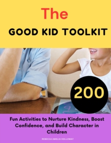 Good Kid Toolkit:200 Fun Activities to Nurture Kindness, Boost Confidence, and Build Character in Children