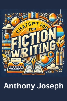 ChatGPT For Fiction Writing - A Step-by-Step Guide to Crafting Compelling Stories : Series 2