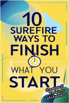 10 Surefire Ways to Finish What You Start -Compact Version : Personal Development