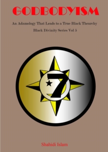 Godbodyism: How Adamology Leads to a True Black Thearchy  Black Divinity Series Vol 5 : Black Divinity Series, #5