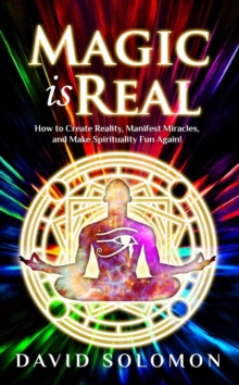 Magic Is Real: How to Create Reality, Manifest Miracles and Make Spirituality Fun Again! : Magic is Real