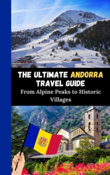 Ultimate Andorra Travel Guide : From Alpine Peaks to Historic Villages