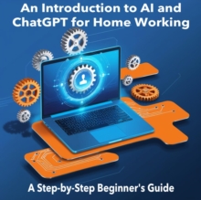 Introduction to AI and ChatGPT for Home  Working: A Step-by-Step Beginner's  Guide