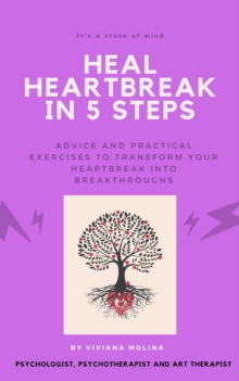 Heal heartbreak in 5 steps: Advice and practical exercises to transform your heartbreak into breakthroughs