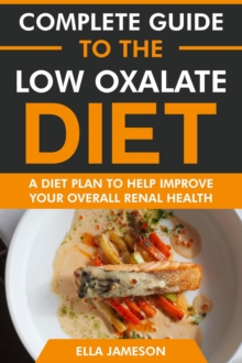 Complete Guide To The Low Oxalate Diet: A Diet Plan To Help Improve Your Overall Renal Health