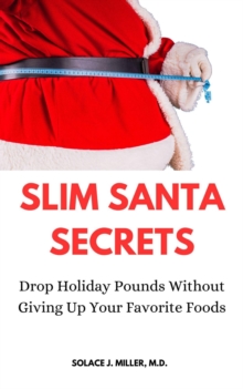 Slim Santa Secrets: Drop Holiday Pounds without Giving Up Your Favorite Foods