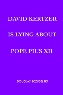 David Kertzer Is Lying About Pope Pius XII