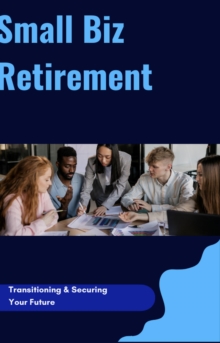 Small Biz Retirement: Transitioning & Securing Your Future