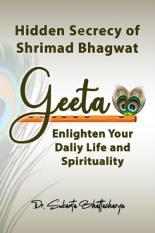 Hidden Secrecy of Shrimad Bhagwat Geeta: Enlighten Your Daily Life and Spirituality