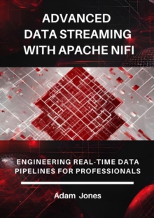 Advanced Data Streaming With Apache NiFi: Engineering Real-Time Data Pipelines For Professionals