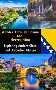 Wander Through Bosnia and Herzegovina : Exploring Ancient Cities and Untouched Nature