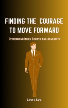 Finding the Courage to Move Forward:  Overcoming Inner Doubts and Adversity