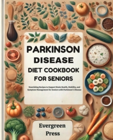 Parkinson Disease Diet Cookbook for Seniors: Nourishing Recipes to Support Brain Health, Mobility, and Symptom Management for Seniors with Parkinson's Disease