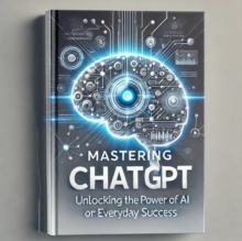 Mastering ChatGPT: Unlocking the Power of AI for Everyday Success