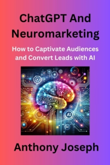 ChatGPT And Neuromarketing - How to Captivate Audiences and Convert Leads with AI : Series 1