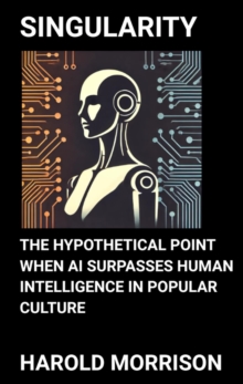 Singularity: The Hypothetical Point When AI Surpasses Human Intelligence in Popular Culture