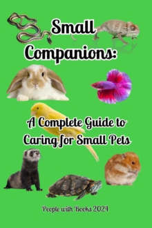 Small Companions: A Complete Guide to Caring for Small Pets