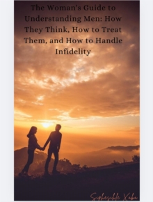 Woman's Guide To Understanding Men: How They Think, How To Treat Them, And How To Handle Infidelity