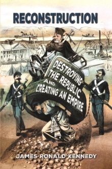 Reconstruction: Destroying a Republic and Creating an Empire