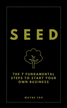 SEED:  The 7 Fundamental Steps To Start Your Own Business