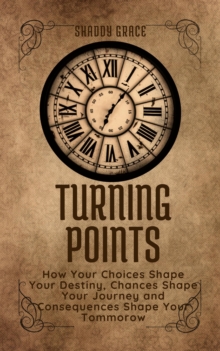 Turning Points: How your Choices Shape Your Destiny, Chances Shape Your Journey and Consequences Shape Your Tomorrow