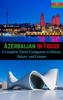 Azerbaijan in Focus : A Complete Travel Companion to History, Nature, and Cuisine