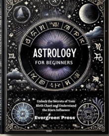 Astrology for Beginners: Unlock the Secrets of Your Birth Chart and Understand the Stars Influence