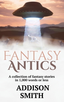 Fantasy Antics: A Fantasy Flash Fiction Collection : The Addison Smith Chapbook Series, #6