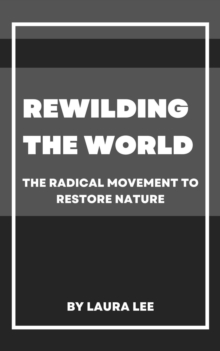 Rewilding the World: The Radical Movement to Restore Nature