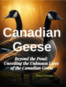 Canadian Geese: Beyond the Pond: Unveiling the Unknown Lives of Canadian Geese