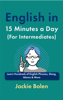 English In 15 Minutes A Day (For Intermediates): Learn Hundreds Of English Phrases, Slang, Idioms & More