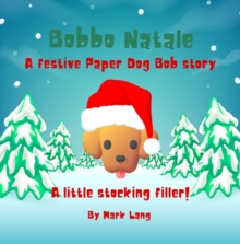 Bobbo Natale  - A festive Paper Dog Bob Story : The Paper Dog Bob Stories